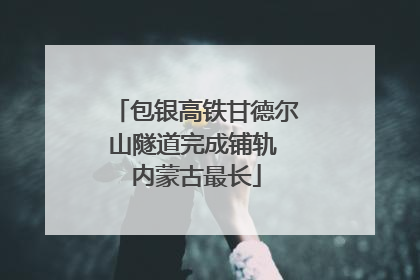 包银高铁甘德尔山隧道完成铺轨 内蒙古最长